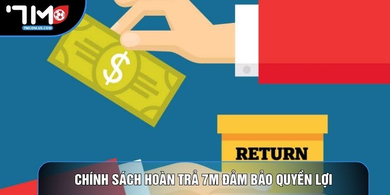 Chính sách hoàn trả 7M đảm bảo quyền lợi
