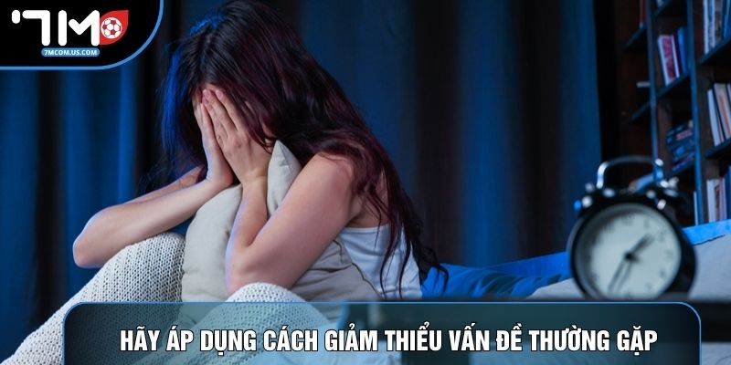 Hãy áp dụng cách giảm thiểu vấn đề thường gặp